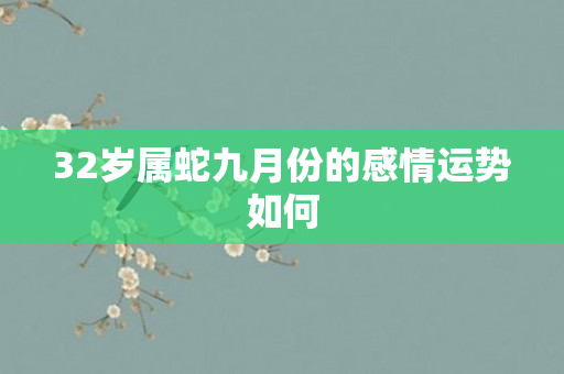32岁属蛇九月份的感情运势如何