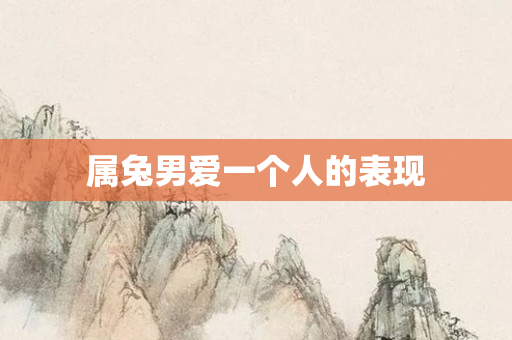 属兔男爱一个人的表现