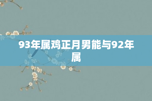 93年属鸡正月男能与92年属