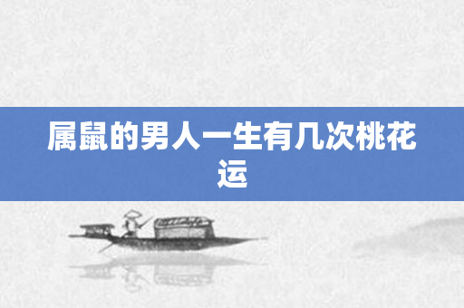 属鼠的男人一生有几次桃花运