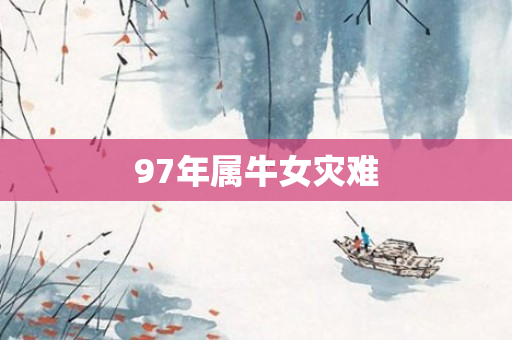 97年属牛女灾难