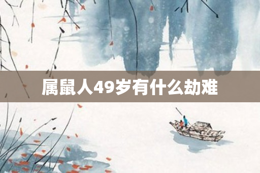 属鼠人49岁有什么劫难