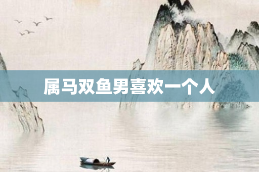 属马双鱼男喜欢一个人