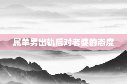 属羊男出轨后对老婆的态度