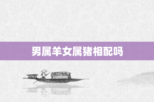 男属羊女属猪相配吗