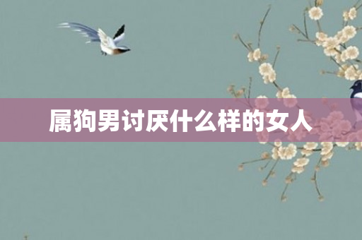 属狗男讨厌什么样的女人