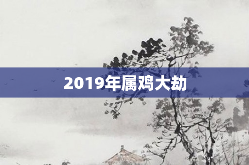 2019年属鸡大劫