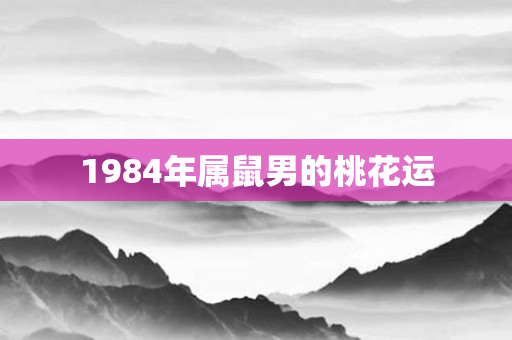 1984年属鼠男的桃花运