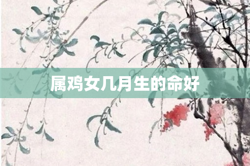属鸡女几月生的命好