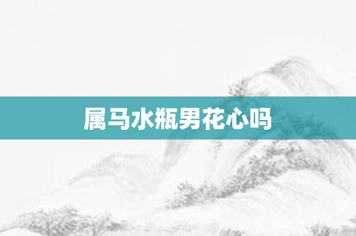 属马水瓶男花心吗