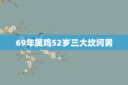 69年属鸡52岁三大坎坷男