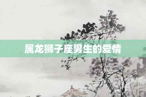属龙狮子座男生的爱情