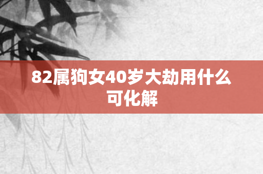 82属狗女40岁大劫用什么可化解