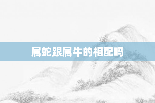 属蛇跟属牛的相配吗