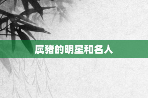 属猪的明星和名人