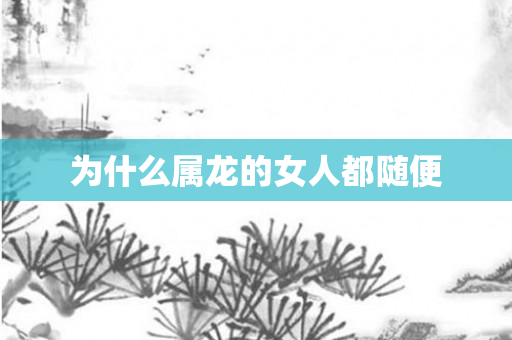 为什么属龙的女人都随便