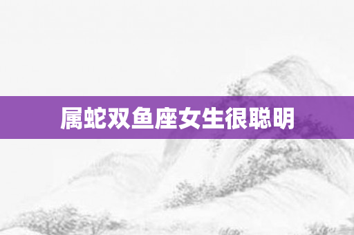 属蛇双鱼座女生很聪明
