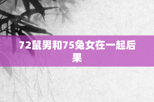 72鼠男和75兔女在一起后果