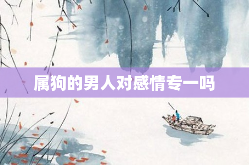 属狗的男人对感情专一吗