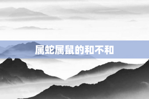 属蛇属鼠的和不和