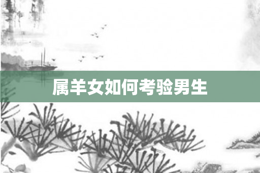 属羊女如何考验男生