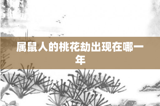 属鼠人的桃花劫出现在哪一年