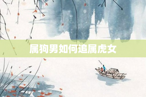 属狗男如何追属虎女