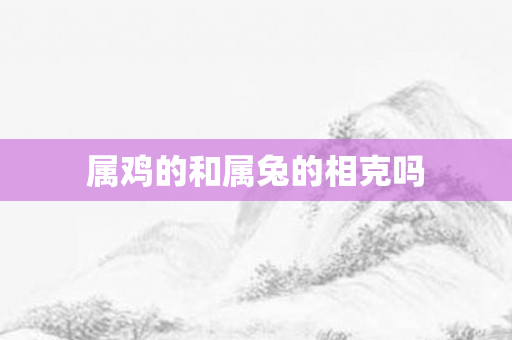 属鸡的和属兔的相克吗