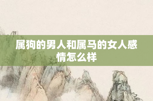 属狗的男人和属马的女人感情怎么样