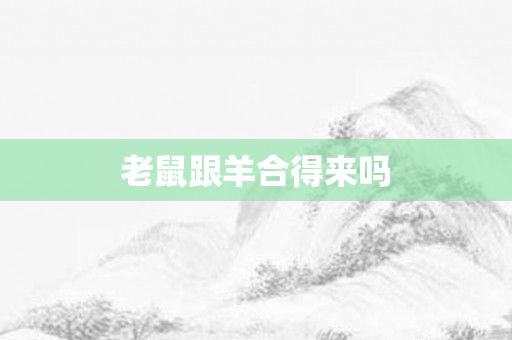 老鼠跟羊合得来吗
