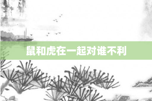鼠和虎在一起对谁不利