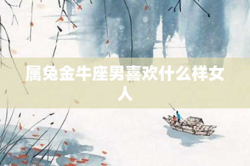 属兔金牛座男喜欢什么样女人