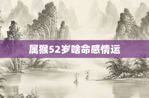 属猴52岁啥命感情运