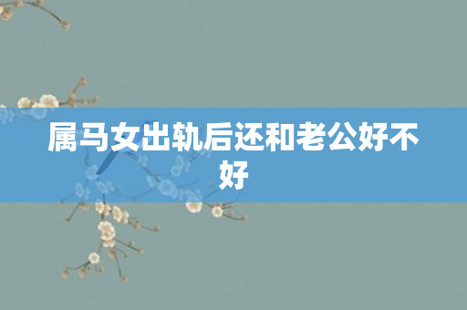 属马女出轨后还和老公好不好