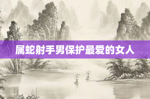 属蛇射手男保护更爱的女人