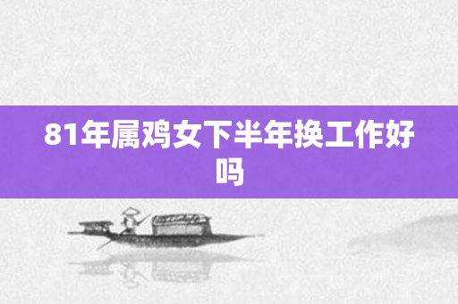 81年属鸡女下半年换工作好吗