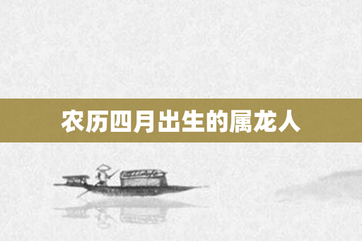 农历四月出生的属龙人