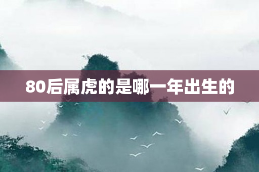 80后属虎的是哪一年出生的