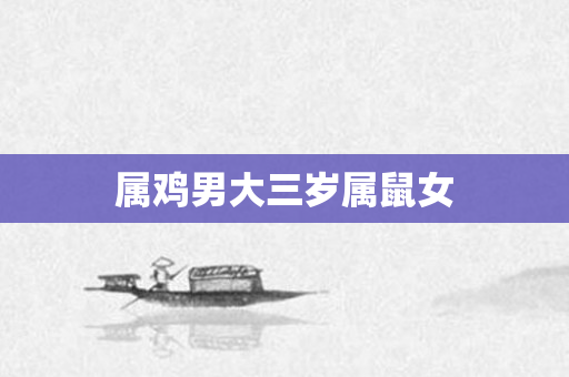 属鸡男大三岁属鼠女