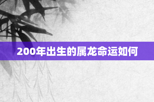 200年出生的属龙命运如何
