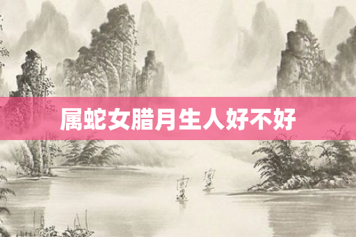 属蛇女腊月生人好不好