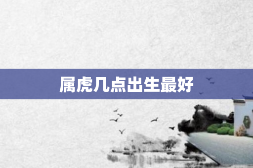 属虎几点出生更好