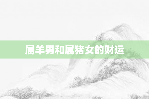 属羊男和属猪女的财运