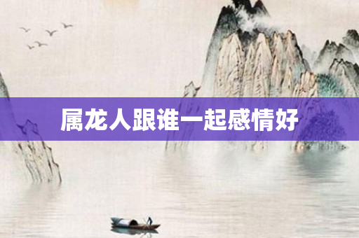 属龙人跟谁一起感情好