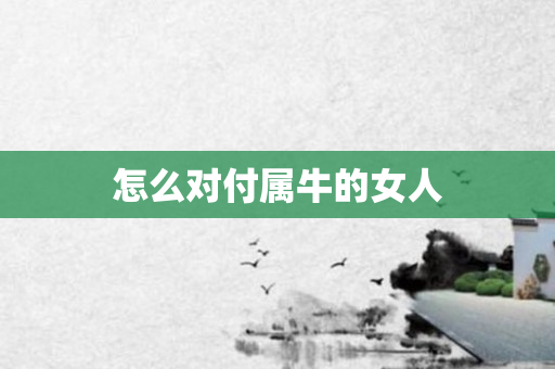 怎么对付属牛的女人