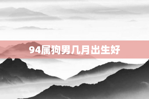 94属狗男几月出生好
