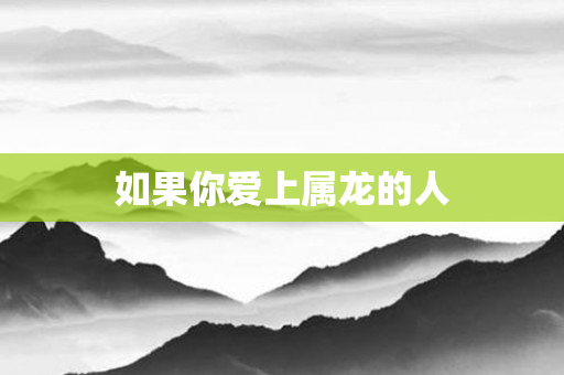 如果你爱上属龙的人