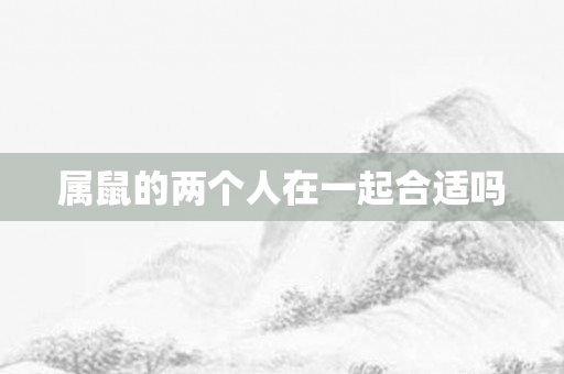 属鼠的两个人在一起合适吗
