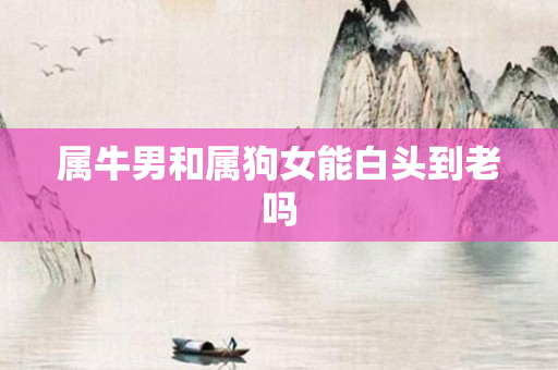 属牛男和属狗女能白头到老吗