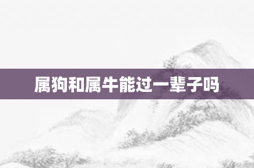 属狗和属牛能过一辈子吗